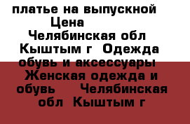 платье на выпускной  › Цена ­ 5 000 - Челябинская обл., Кыштым г. Одежда, обувь и аксессуары » Женская одежда и обувь   . Челябинская обл.,Кыштым г.